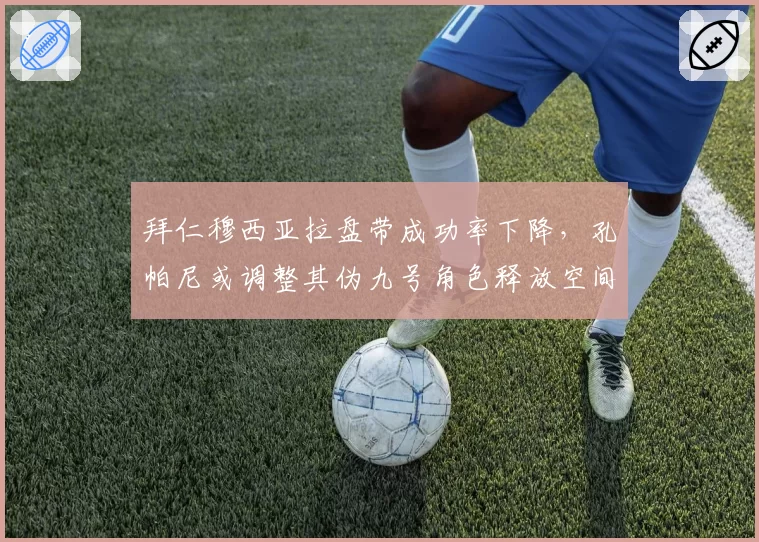 拜仁穆西亚拉盘带成功率下降，孔帕尼或调整其伪九号角色释放空间