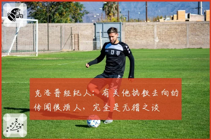 克洛普经纪人：有关他执教去向的传闻很烦人，完全是无稽之谈