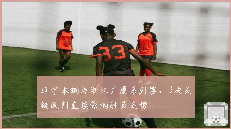 辽宁本钢与浙江广厦系列赛，3次关键改判直接影响胜负走势