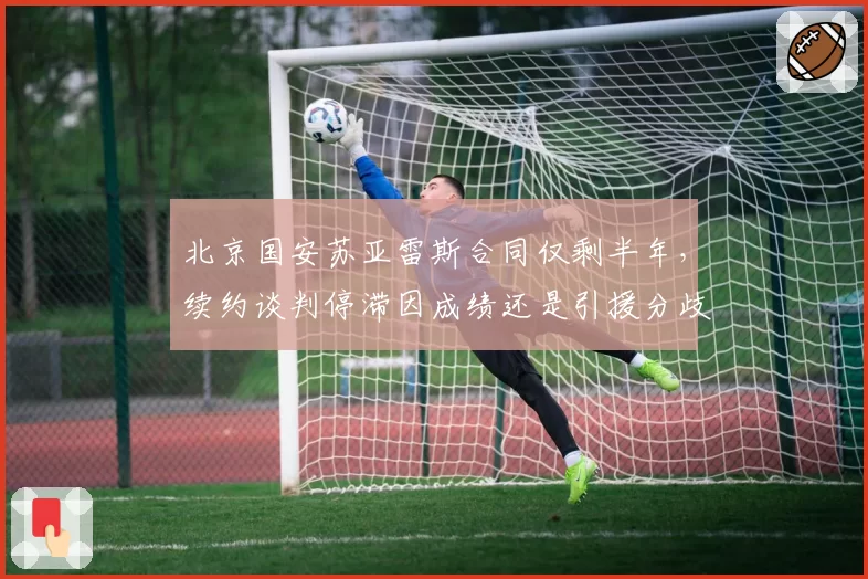 北京国安苏亚雷斯合同仅剩半年，续约谈判停滞因成绩还是引援分歧？