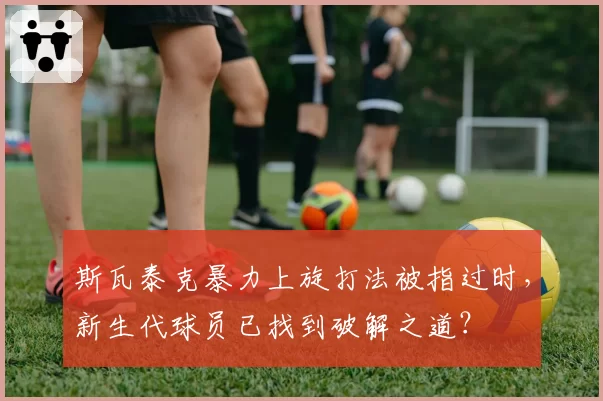 斯瓦泰克暴力上旋打法被指过时，新生代球员已找到破解之道？