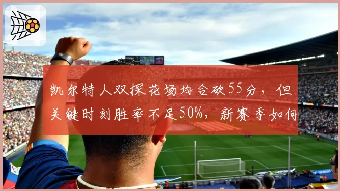 凯尔特人双探花场均合砍55分，但关键时刻胜率不足50%，新赛季如何提升？