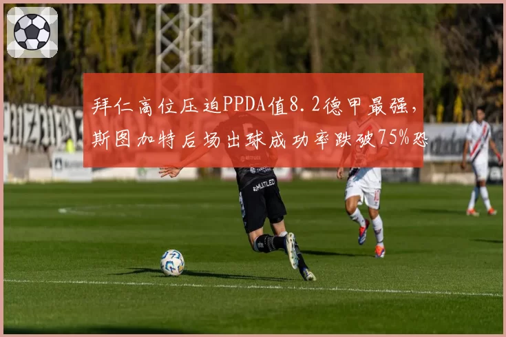 拜仁高位压迫PPDA值8.2德甲最强，斯图加特后场出球成功率跌破75%恐遭压制