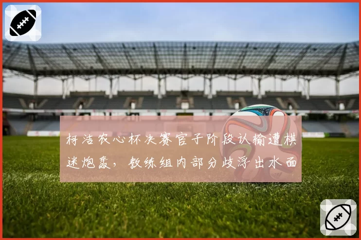柯洁农心杯决赛官子阶段认输遭棋迷炮轰，教练组内部分歧浮出水面