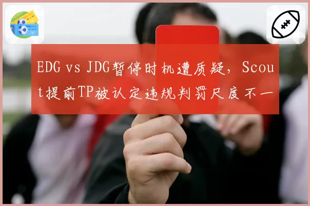 EDG vs JDG暂停时机遭质疑，Scout提前TP被认定违规判罚尺度不一