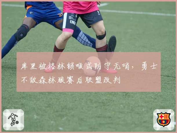 库里被格林锁喉式防守无哨,勇士不敌森林狼赛后联盟改判