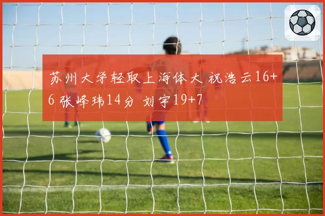 苏州大学轻取上海体大 祝浩云16+6 张峰玮14分 刘宇19+7