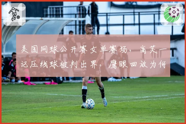美国网球公开赛女单赛场，高芙一记压线球被判出界，鹰眼回放为何不公？
