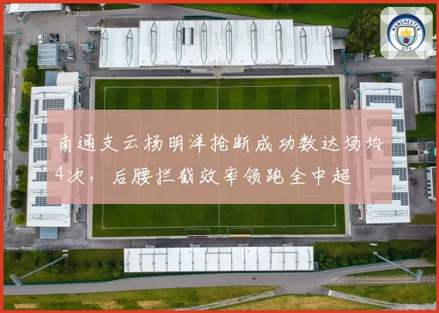 南通支云杨明洋抢断成功数达场均4次，后腰拦截效率领跑全中超