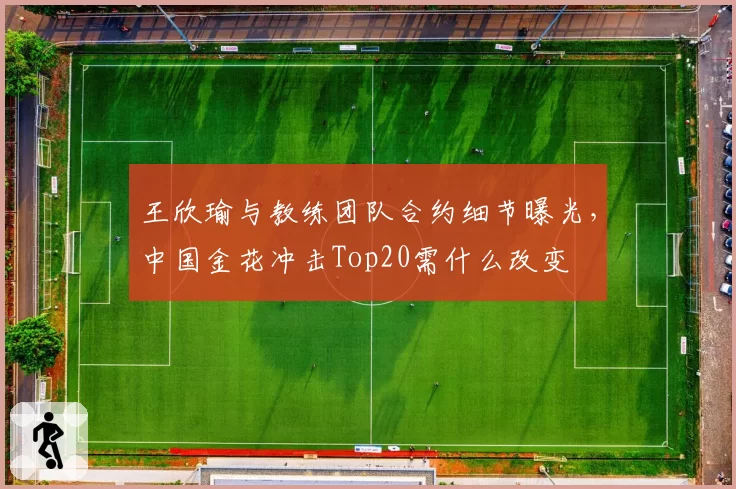 王欣瑜与教练团队合约细节曝光，中国金花冲击Top20需什么改变