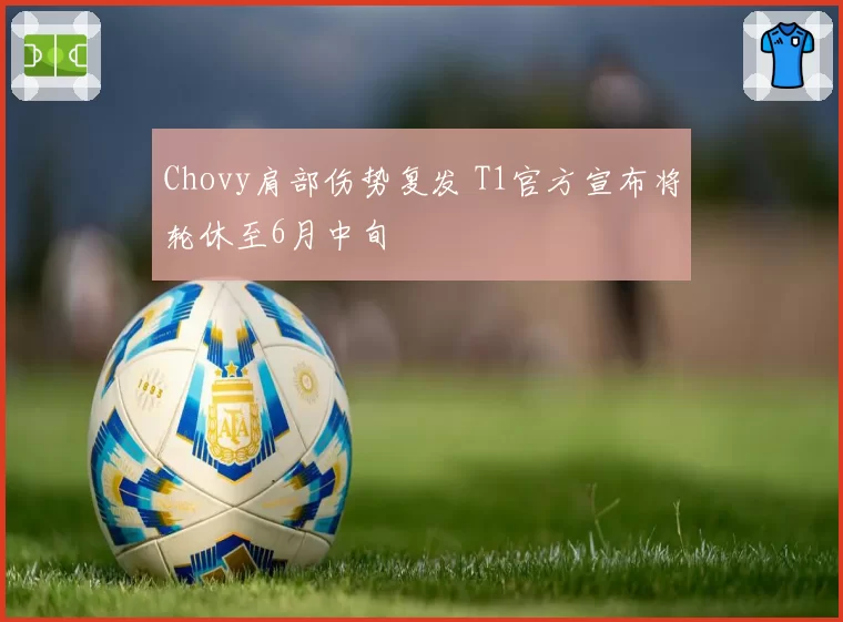 Chovy肩部伤势复发 T1官方宣布将轮休至6月中旬