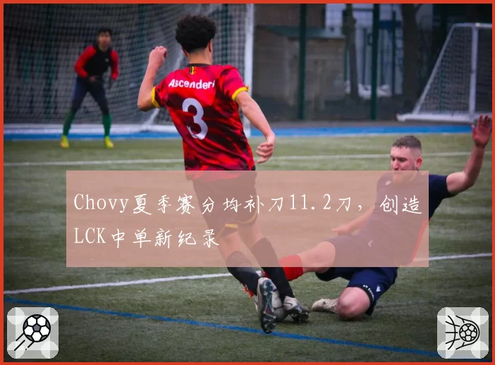 Chovy夏季赛分均补刀11.2刀，创造LCK中单新纪录