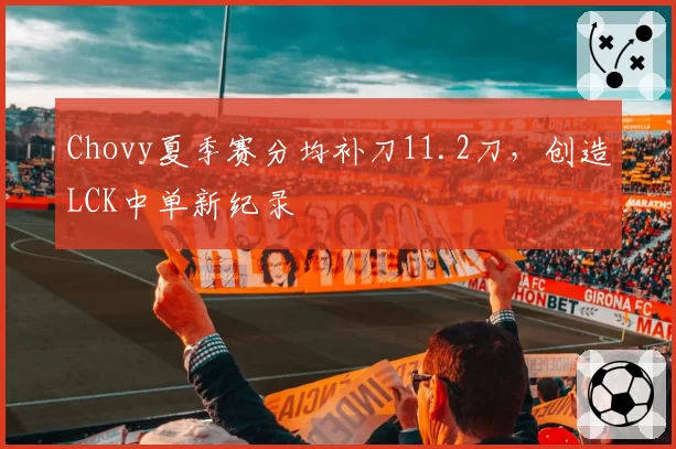 Chovy夏季赛分均补刀11.2刀，创造LCK中单新纪录