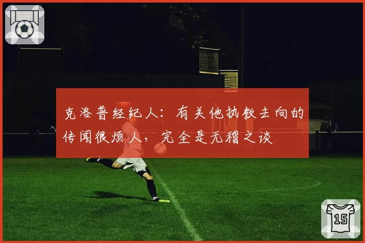 克洛普经纪人：有关他执教去向的传闻很烦人，完全是无稽之谈