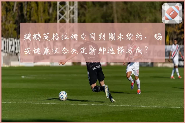 鹈鹕英格拉姆合同到期未续约,锡安健康状态决定新帅选择方向?