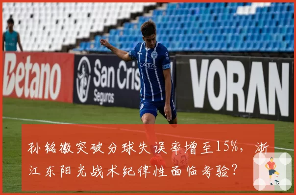 孙铭徽突破分球失误率增至15%，浙江东阳光战术纪律性面临考验？