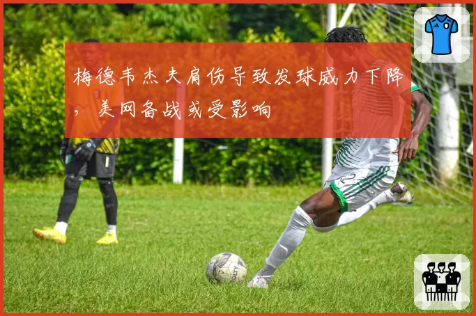 梅德韦杰夫肩伤导致发球威力下降，美网备战或受影响