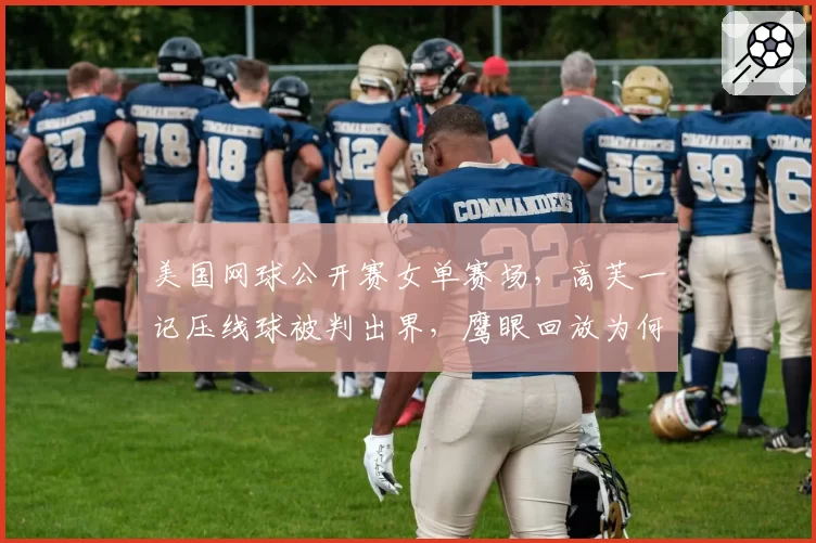 美国网球公开赛女单赛场，高芙一记压线球被判出界，鹰眼回放为何不公？