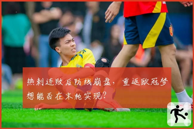 热刺连败后防线崩盘，重返欧冠梦想能否在末轮实现？