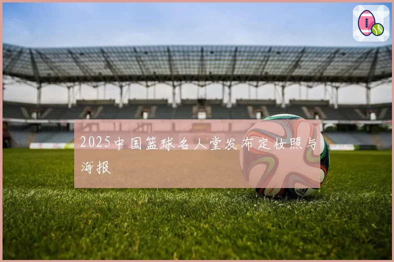 2025中国篮球名人堂发布定妆照与海报