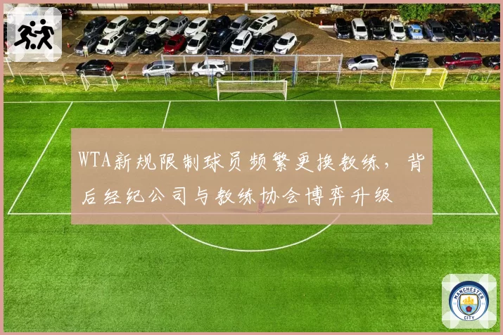 WTA新规限制球员频繁更换教练，背后经纪公司与教练协会博弈升级