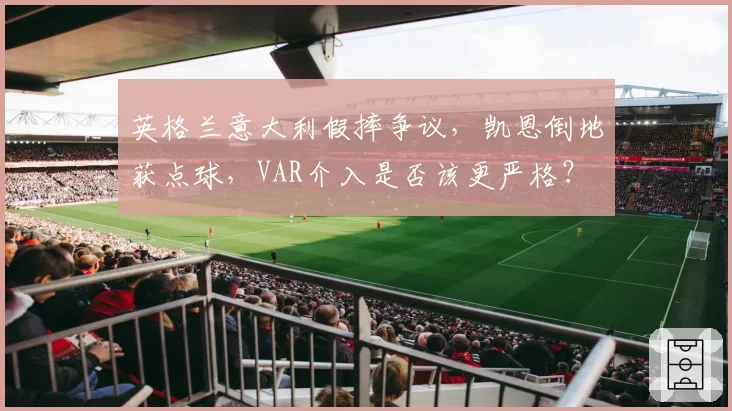 英格兰意大利假摔争议，凯恩倒地获点球，VAR介入是否该更严格？